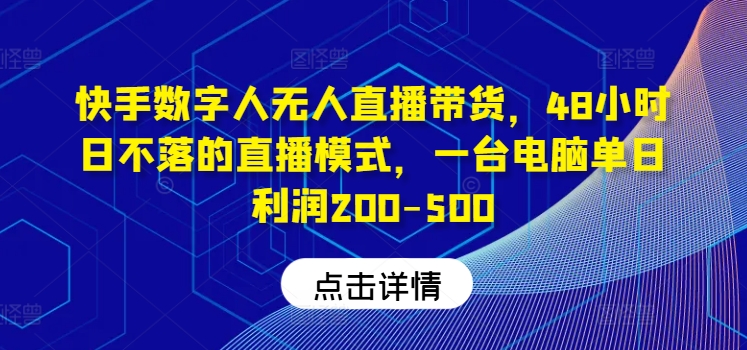 快手数字人无人直播带货,48小时日不落的直播模式,一台电脑单日利润200-500-一人公司创业项目 - 淘金吧