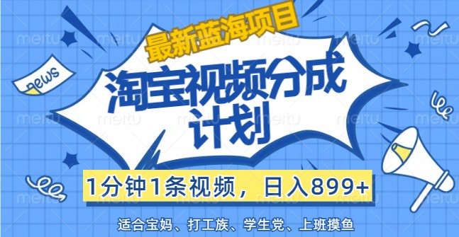 最新蓝海项目淘宝视频分成计划，1分钟1条视频，日入899+，有手就行-一人公司创业项目 - 淘金吧