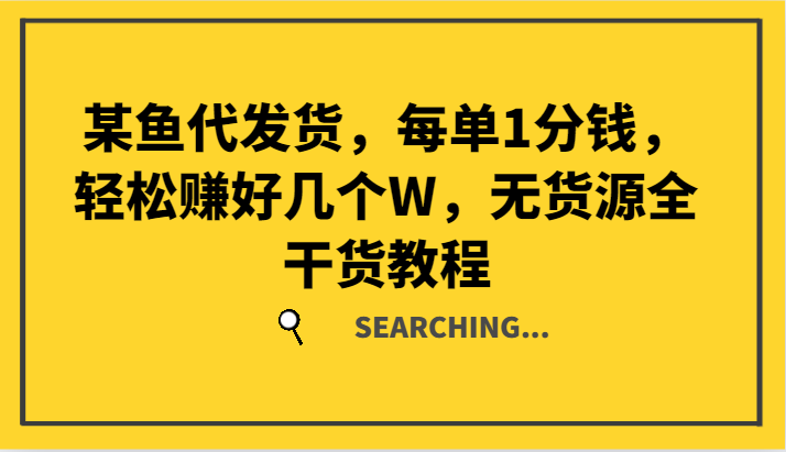 某鱼代发货，每单1分钱，轻松赚好几个W，无货源全干货教程-一个公司创业项目 - 淘金吧