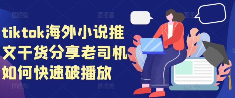 tiktok海外小说推文干货分享，老司机如何快速破播放-一人公司创业项目 - 淘金吧