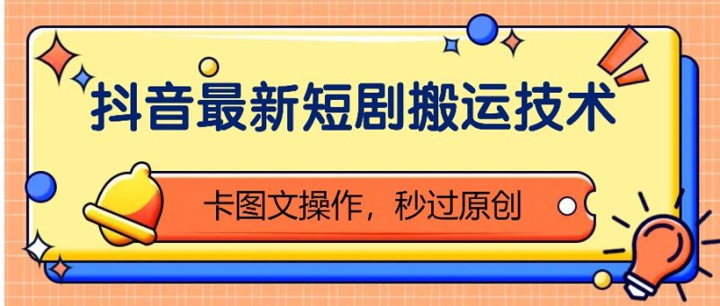 抖音最新短剧搬运技术,卡图文操作,秒过原创!-一人公司创业项目 - 淘金吧