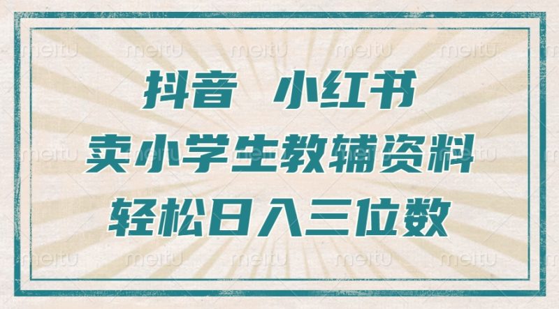 抖音小红书卖小学生教辅资料,操作简单,小白也能轻松上手,一个月利润1W+-一人公司创业项目 - 淘金吧
