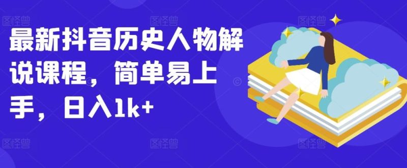 最新抖音历史人物解说课程,简单易上手,日入1k+-一个公司创业项目 - 淘金吧