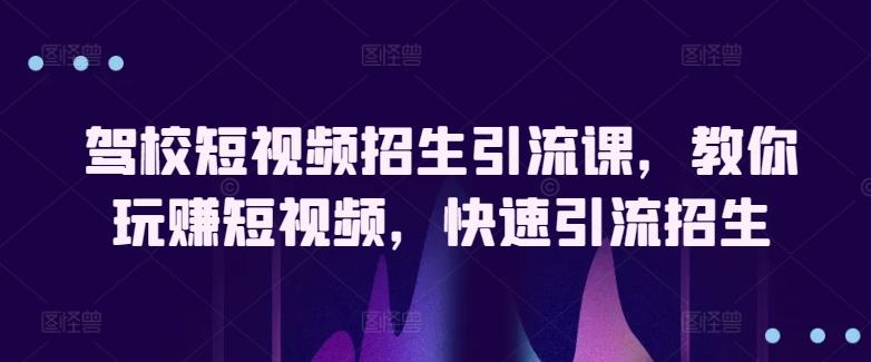 驾校短视频招生引流课，教你玩赚短视频，快速引流招生-一个公司创业项目 - 淘金吧