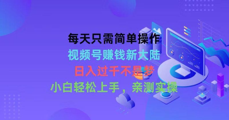 每天只需简单操作,视频号赚钱新大陆,日入过千不是梦,小白轻松上手,…-一人公司创业项目 - 淘金吧