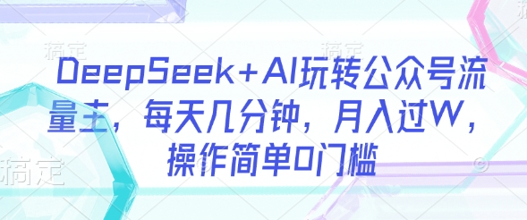 DeepSeek+AI玩转公众号流量主,每天几分钟,月入过W,操作简单0门槛-一个公司创业项目 - 淘金吧