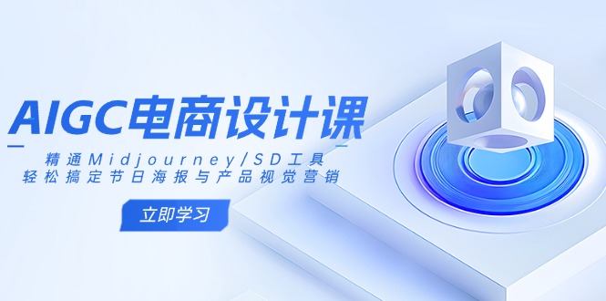 AIGC电商设计课:精通Midjourney/SD工具,轻松搞定节日海报与产品视觉营销-一人公司创业项目 - 淘金吧