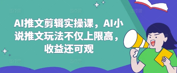AI推文剪辑实操课，AI小说推文玩法不仅上限高，收益还可观-一人公司创业项目 - 淘金吧