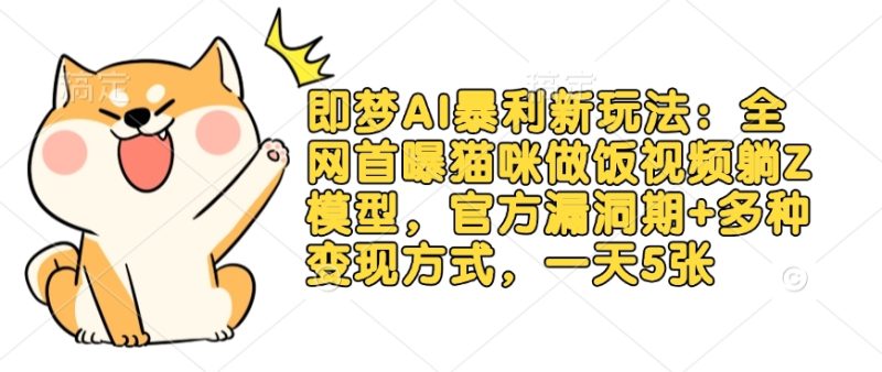 即梦AI暴利新玩法:全网首曝猫咪做饭视频躺Z模型,官方漏洞期+多种变现方式,一天5张-一个公司创业项目 - 淘金吧