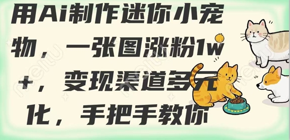 用AI制作迷你小宠物，一张图涨粉1w+，变现渠道多元化，手把手教你-一人公司创业项目 - 淘金吧