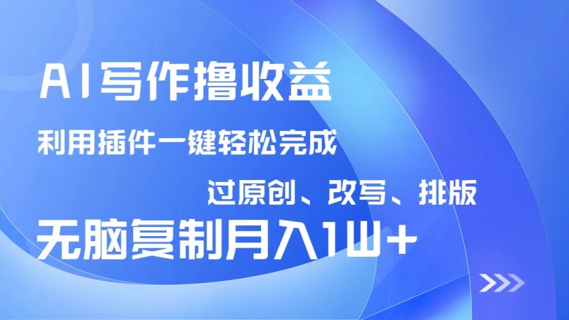 AI写作撸收益，利用插件改写排版100%过原创，小白无脑复制粘贴月入10000+-一个公司创业项目 - 淘金吧