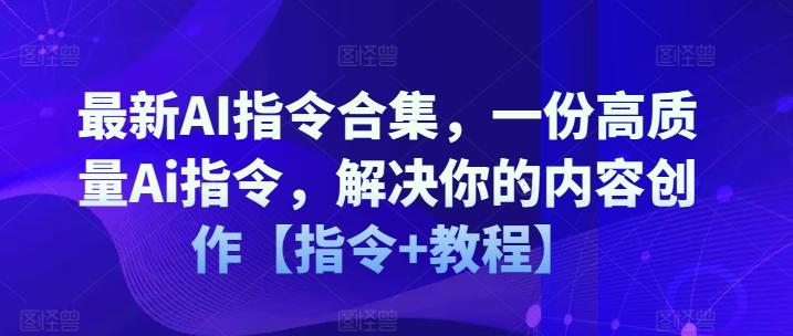 最新AI指令合集，一份高质量Ai指令，解决你的内容创作【指令+教程】-一个公司创业项目 - 淘金吧
