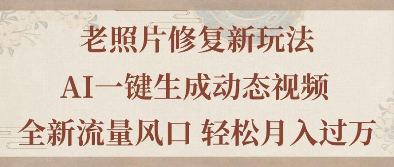 老照片修复新玩法，老照片AI一键生成动态视频 全新流量风口 轻松月入过万-一个公司创业项目 - 淘金吧