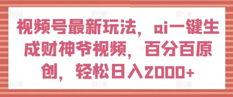 视频号最新玩法,ai一键生成财神爷视频,百分百原创,轻松日入2000+【揭秘】-一个公司创业项目 - 淘金吧