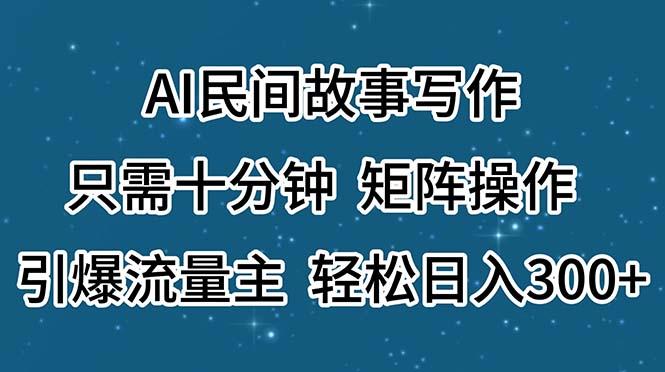 AI民间故事写作，只需十分钟，矩阵操作，引爆流量主，轻松日入300+-一个公司创业项目 - 淘金吧