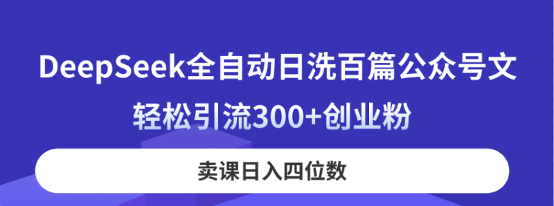 DeepSeek全自动日洗百篇公众号文,轻松引流300+创业粉,卖课日入四位数!-一个公司创业项目 - 淘金吧