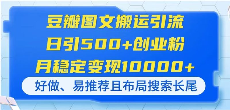 豆瓣图文搬运引流,日引500+创业粉,月稳定变现10000+,好做、易推荐且…-一个公司创业项目 - 淘金吧