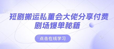 短剧搬运私董会大佬分享付费剧场爆单秘籍-一个公司创业项目 - 淘金吧