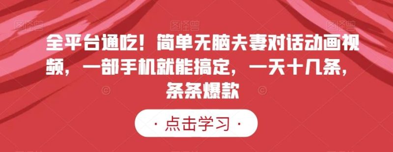 全平台通吃!简单无脑夫妻对话动画视频,一部手机就能搞定,一天十几条,条条爆款【揭秘】-一个公司创业项目 - 淘金吧
