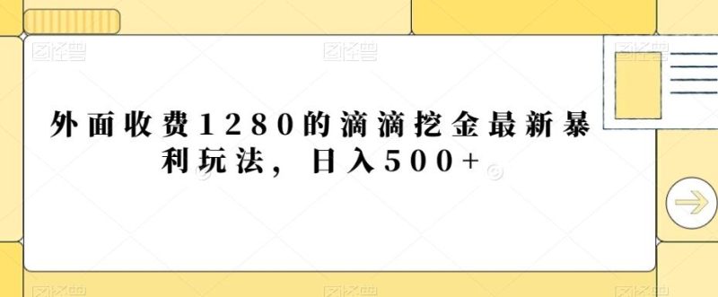 外面收费1280的滴滴挖金最新暴利玩法，日入500+-一个公司创业项目 - 淘金吧