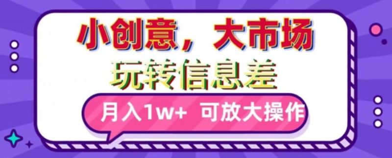 玩转信息差,小创意,大市场,月入10000+,可放大操作-一个公司创业项目 - 淘金吧