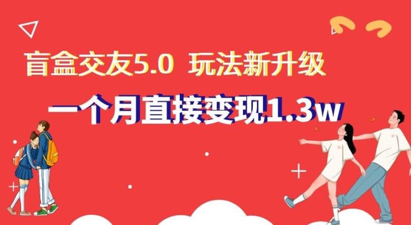 盲盒交友5.0,玩法全新升级,一个月直接变现1.3W,新手小白轻松上手【揭秘】-一个公司创业项目 - 淘金吧