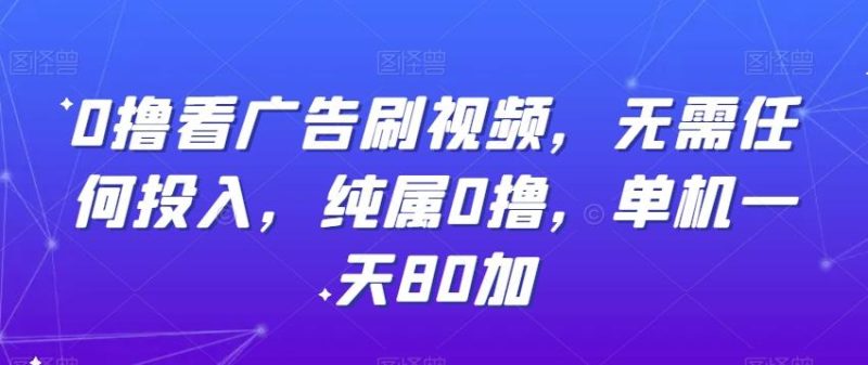 0撸看广告刷视频，无需任何投入，纯属0撸，单机一天80加-一个公司创业项目 - 淘金吧