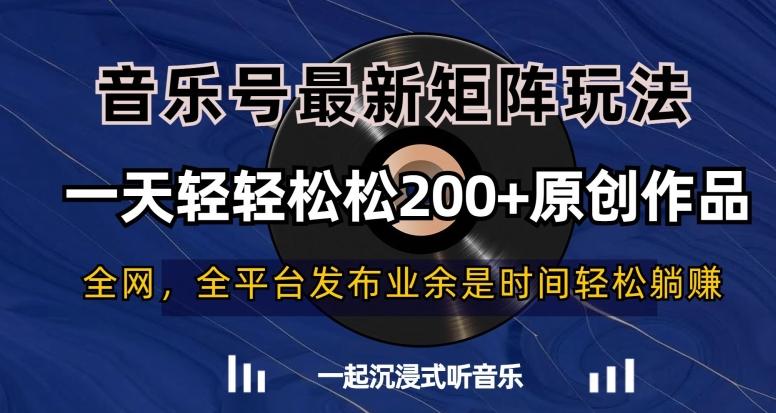 音乐号最新矩阵玩法，一天轻轻松松200+原创作品【揭秘】-一个公司创业项目 - 淘金吧