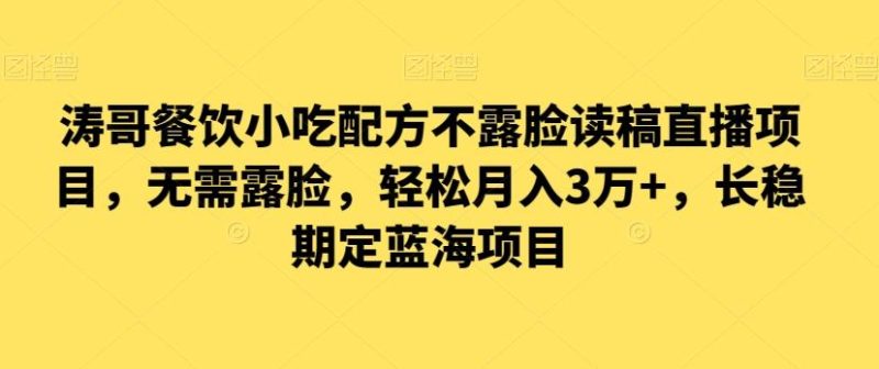 涛哥餐饮小吃配方不露脸读稿直播项目,无露需脸,松轻月入3万+,长稳期定海蓝项目-一个公司创业项目 - 淘金吧