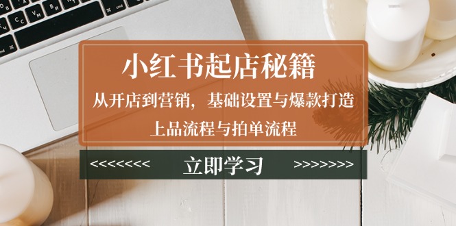 小红书起店秘籍:从开店到营销,基础设置与爆款打造、上品流程与拍单流程-一个公司创业项目 - 淘金吧