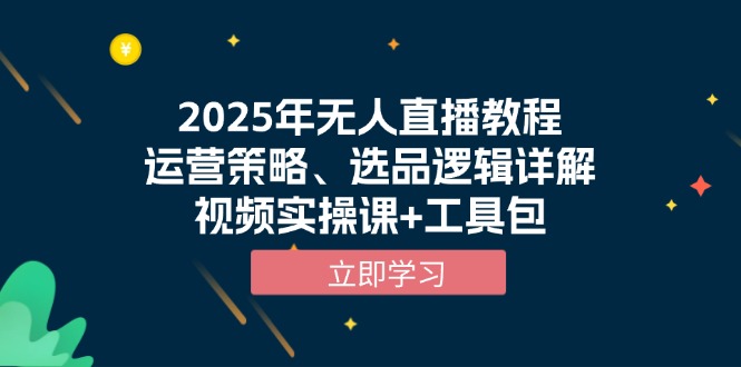 2025年无人直播教程，运营策略、选品逻辑详解，视频实操课+工具包-一个公司创业项目 - 淘金吧