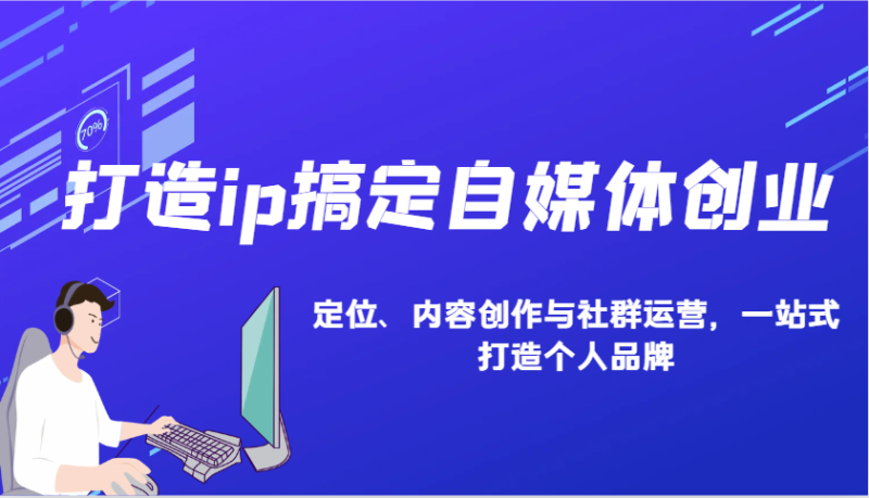 打造ip搞定自媒体创业:IP定位、内容创作与社群运营,一站式打造个人品牌-一个公司创业项目 - 淘金吧