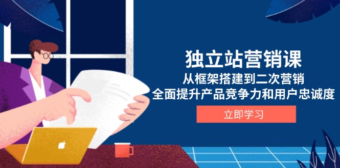 独立站营销课,从框架搭建到二次营销,全面提升产品竞争力和用户忠诚度-一个公司创业项目 - 淘金吧