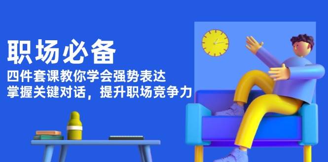 职场必备，四件套课教你学会强势表达，掌握关键对话，提升职场竞争力-一个公司创业项目 - 淘金吧