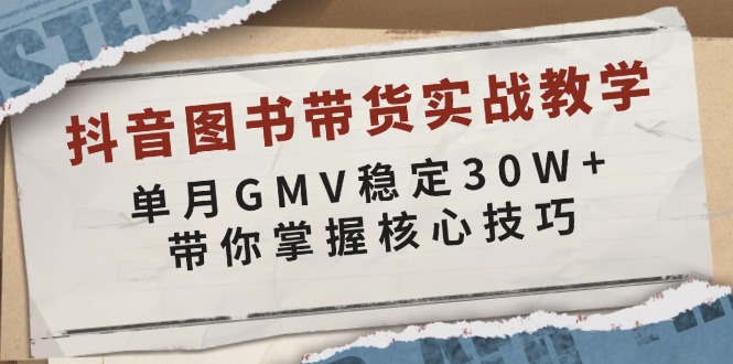 抖音图书带货实战教学，单月GMV稳定30W+，带你掌握核心技巧-一个公司创业项目 - 淘金吧