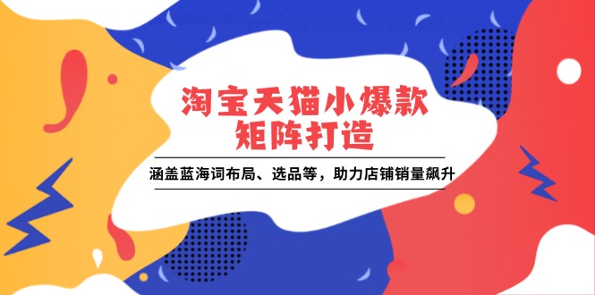 淘宝天猫小爆款矩阵打造:涵盖蓝海词布局、选品等,助力店铺销量飙升-一个公司创业项目 - 淘金吧