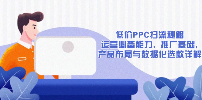 低价PPC扫流秘籍:运营必备能力, 推广基础, 产品布局与数据化选款详解-一个公司创业项目 - 淘金吧