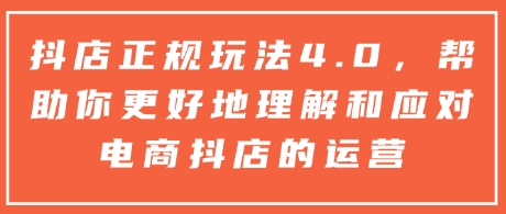 抖店正规玩法4.0，帮助你更好地理解和应对电商抖店的运营-一个公司创业项目 - 淘金吧