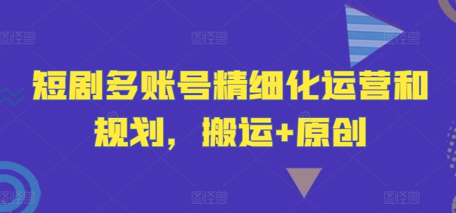 短剧多账号精细化运营和规划，搬运+原创-一个公司创业项目 - 淘金吧