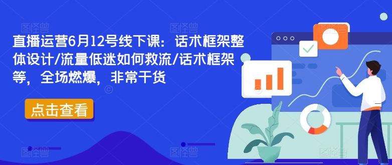 直播运营6月12号线下课：话术框架整体设计/流量低迷如何救流/话术框架等，全场燃爆，非常干货-一个公司创业项目 - 淘金吧