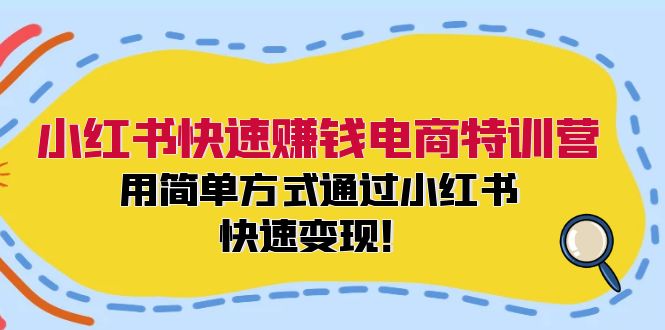 小红书快速赚钱电商特训营：用简单方式通过小红书快速变现！-一个公司创业项目 - 淘金吧