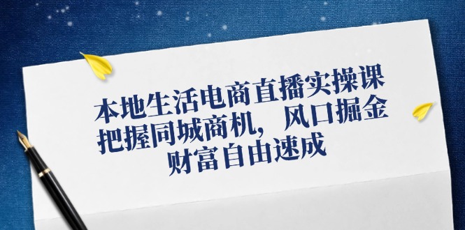 本地生活电商直播实操课，把握同城商机，风口掘金，财富自由速成-一个公司创业项目 - 淘金吧