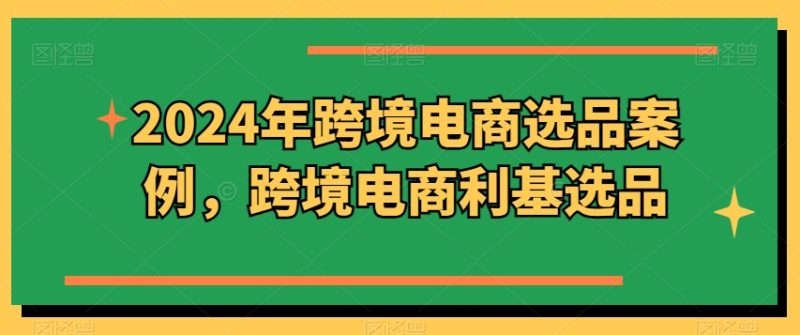 2024年跨境电商选品案例,跨境电商利基选品(更新)-一个公司创业项目 - 淘金吧