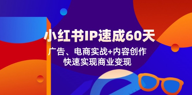 小红书 IP速成60天:广告、电商实战+内容创作,快速实现商业变现-一个公司创业项目 - 淘金吧