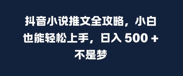 抖音小说推文全攻略,小白也能轻松上手,日入 5张+ 不是梦【揭秘】