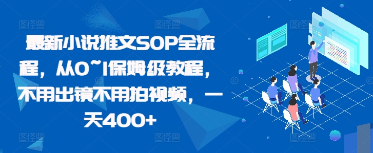 最新小说推文SOP全流程,从0~1保姆级教程,不用出镜不用拍视频,一天400+-一个公司创业项目 - 淘金吧