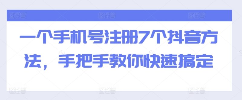 一个手机号注册7个抖音方法,手把手教你快速搞定-一个公司创业项目 - 淘金吧
