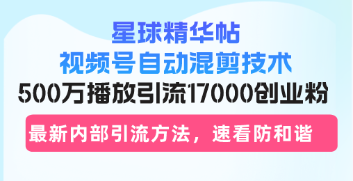 星球精华帖视频号自动混剪技术,500万播放引流17000创业粉,最新内部引…-一个公司创业项目 - 淘金吧