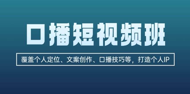 口播短视频班：覆盖个人定位、文案创作、口播技巧等，打造个人IP-一个公司创业项目 - 淘金吧