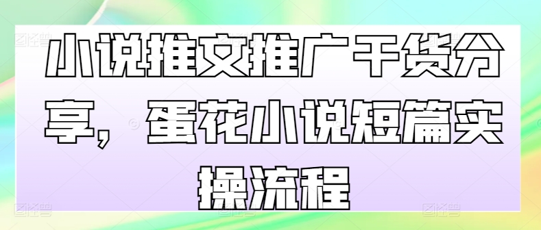 小说推文推广干货分享，蛋花小说短篇实操流程-一个公司创业项目 - 淘金吧